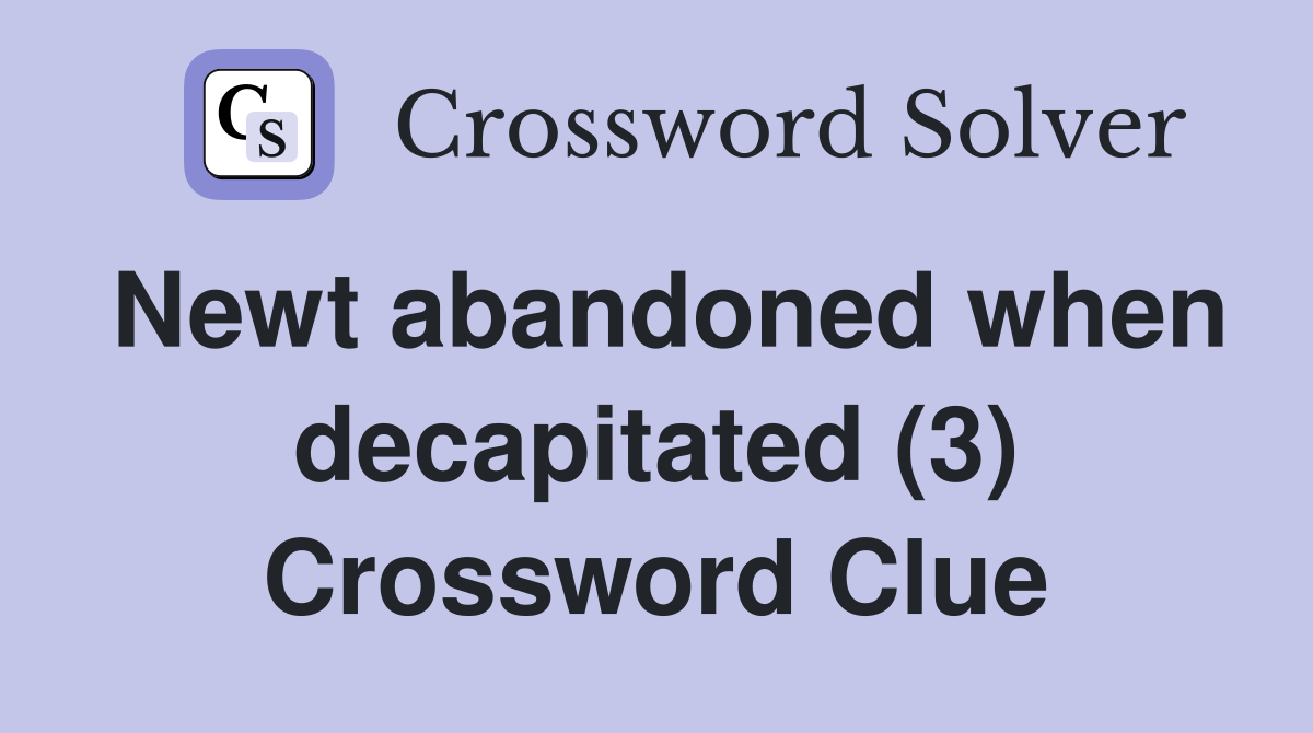 Newt abandoned when decapitated (3) - Crossword Clue Answers